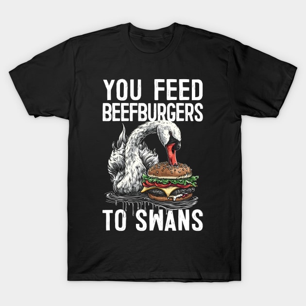 You Feed Beefburgers To Swans T-Shirt by DankFutura